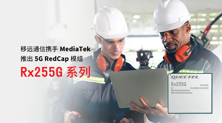 移远通信携手MediaTek推出Rx255G系列RedCap模组，为轻量化5G普及再添动力
